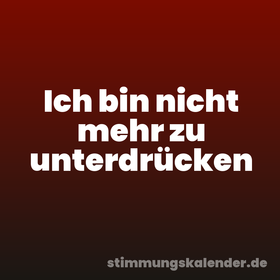 Ich bin nicht mehr zu unterdrücken