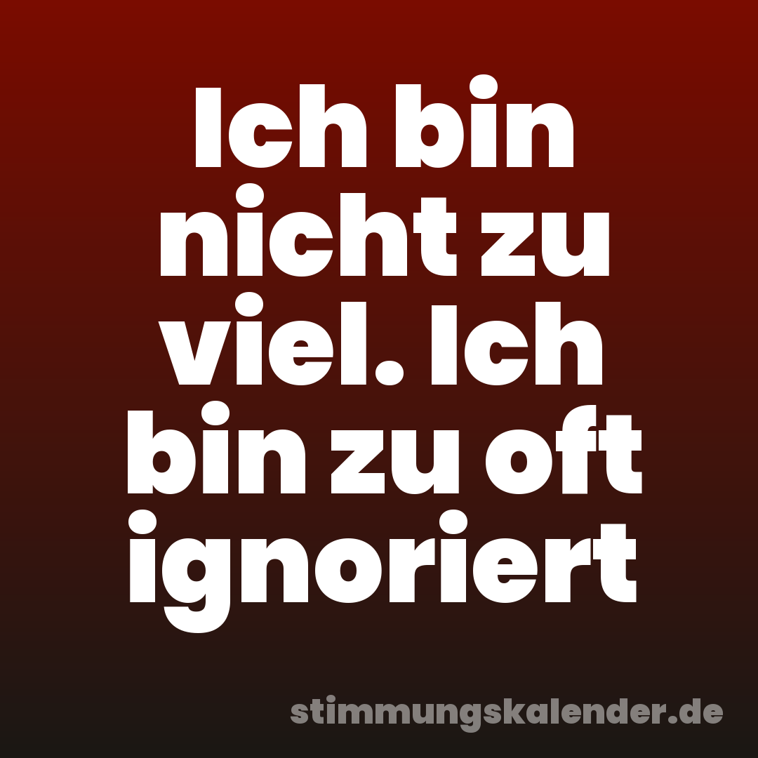 Ich bin nicht zu viel. Ich bin zu oft ignoriert