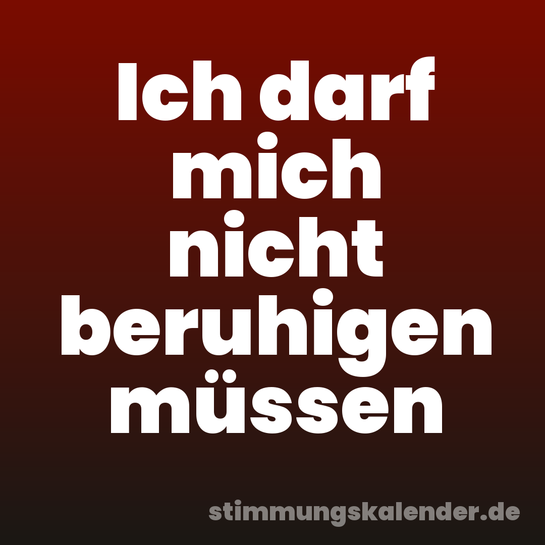 Ich darf mich nicht beruhigen müssen