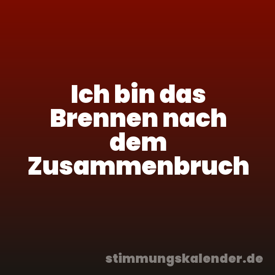 Ich bin das Brennen nach dem Zusammenbruch
