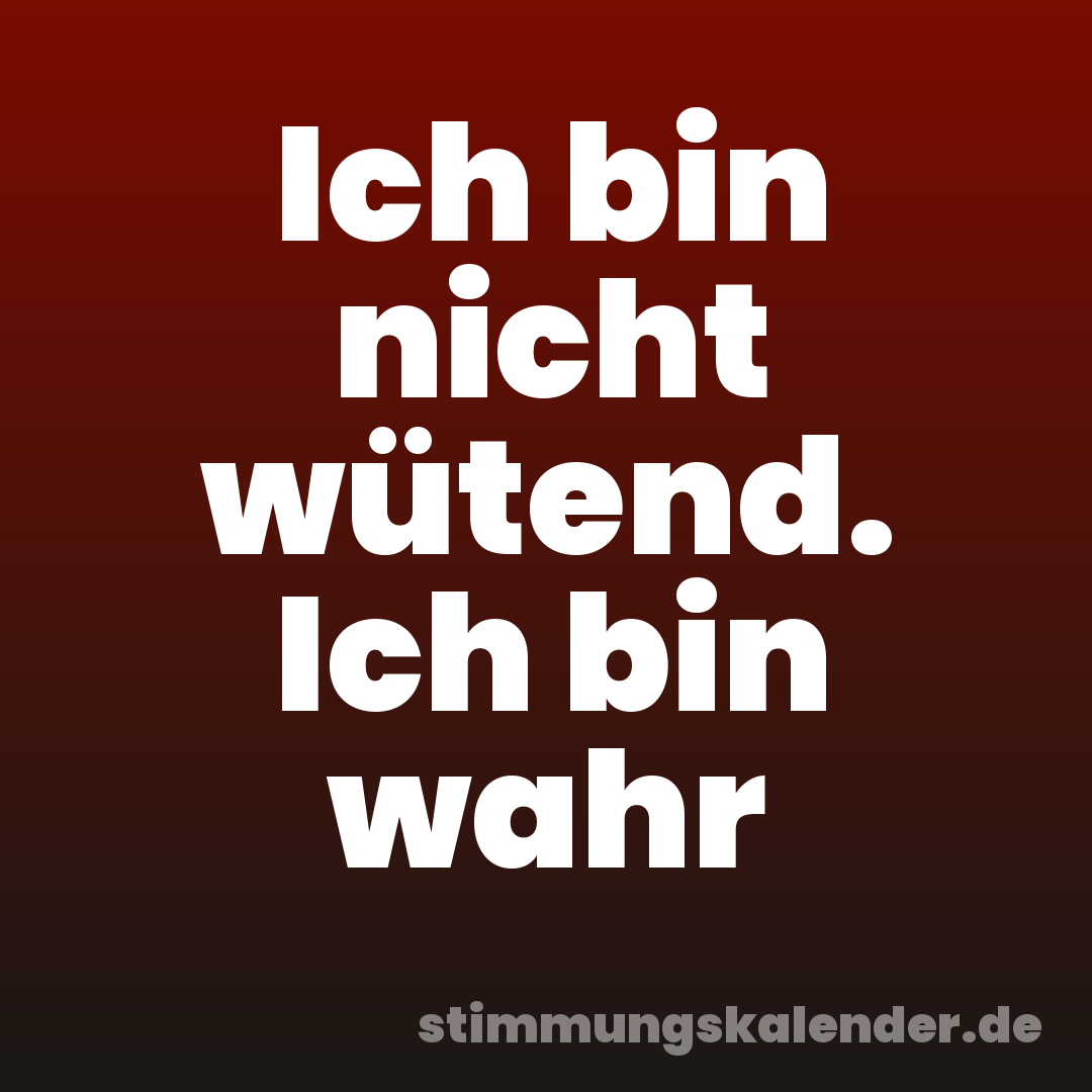 Ich bin nicht wütend. Ich bin wahr