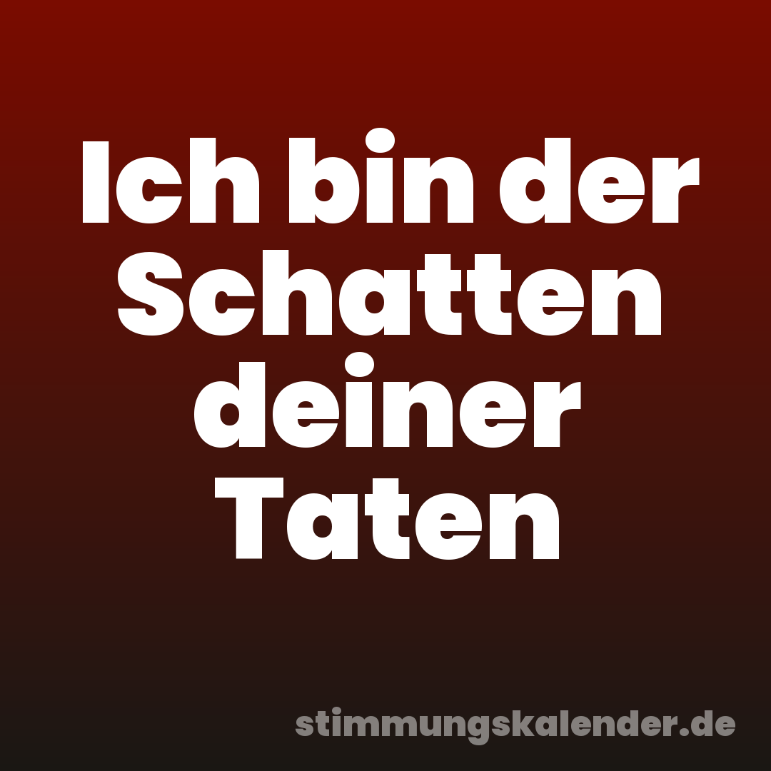 Ich bin der Schatten deiner Taten