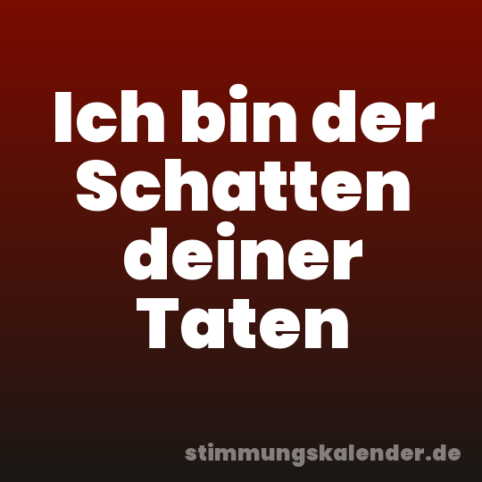 Ich bin der Schatten deiner Taten
