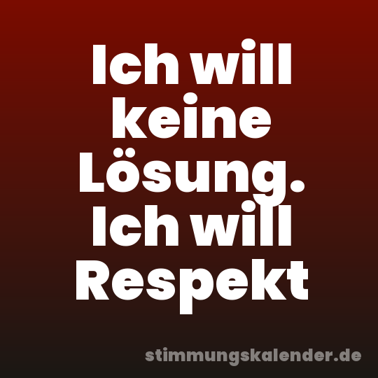 Ich will keine Lösung. Ich will Respekt