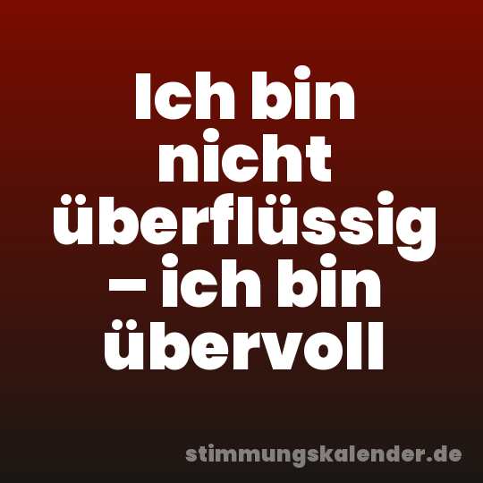 Ich bin nicht überflüssig – ich bin übervoll