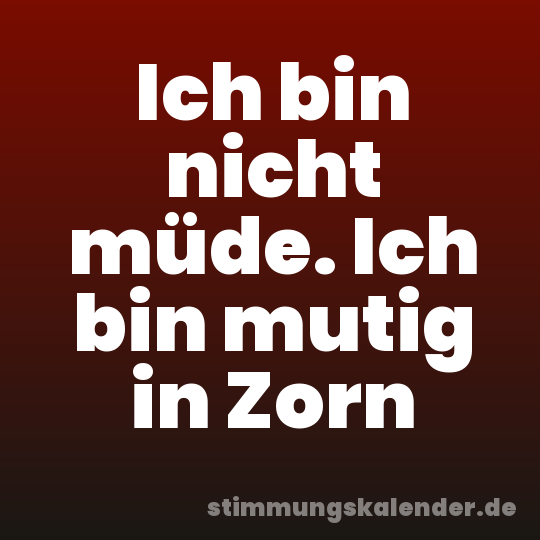 Ich bin nicht müde. Ich bin mutig in Zorn