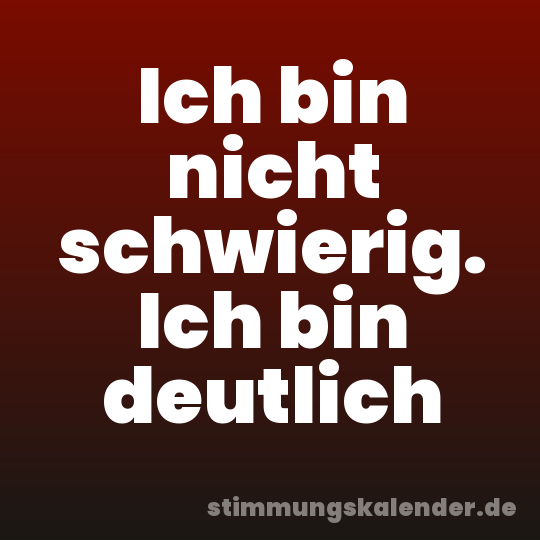 Ich bin nicht schwierig. Ich bin deutlich