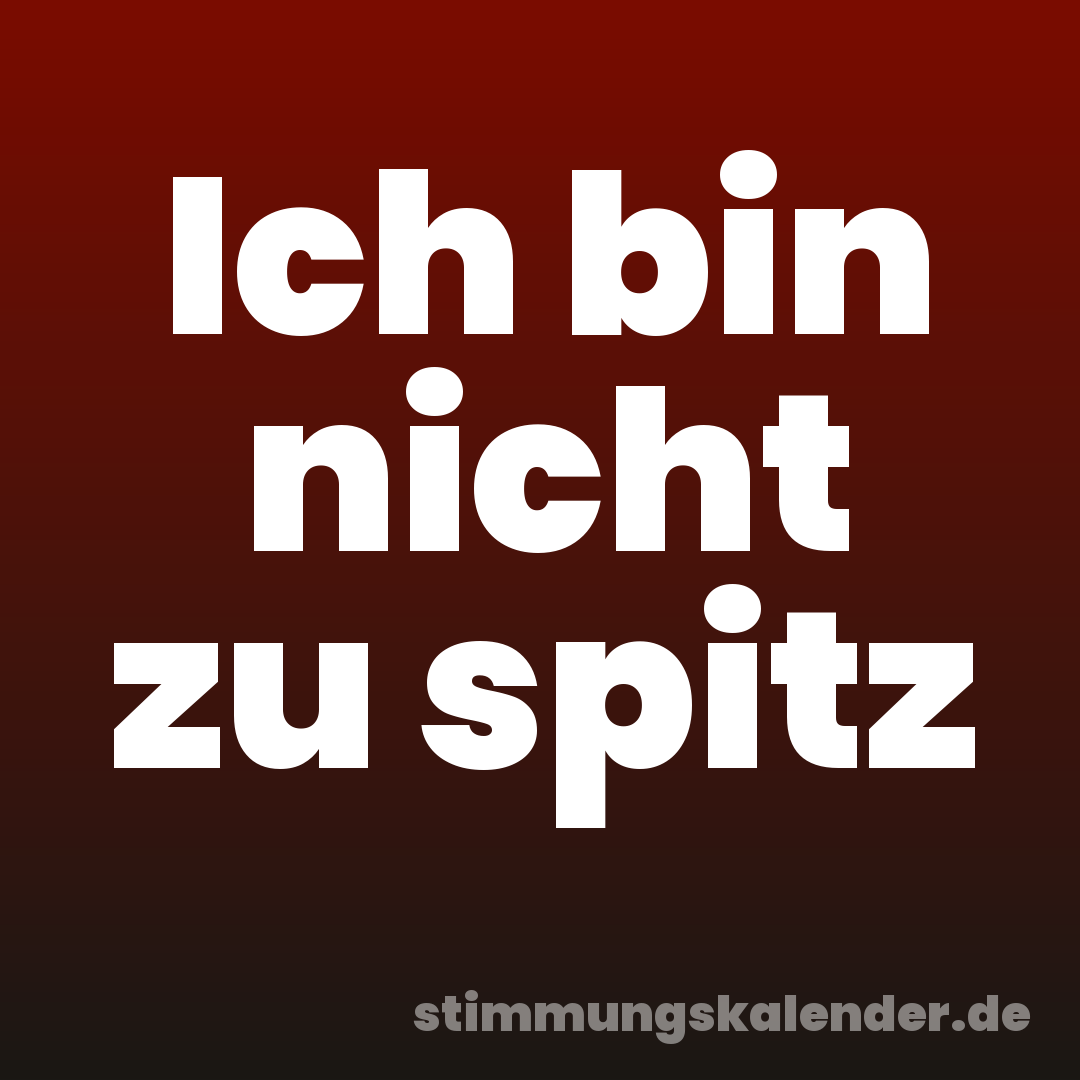 Ich bin nicht zu spitz