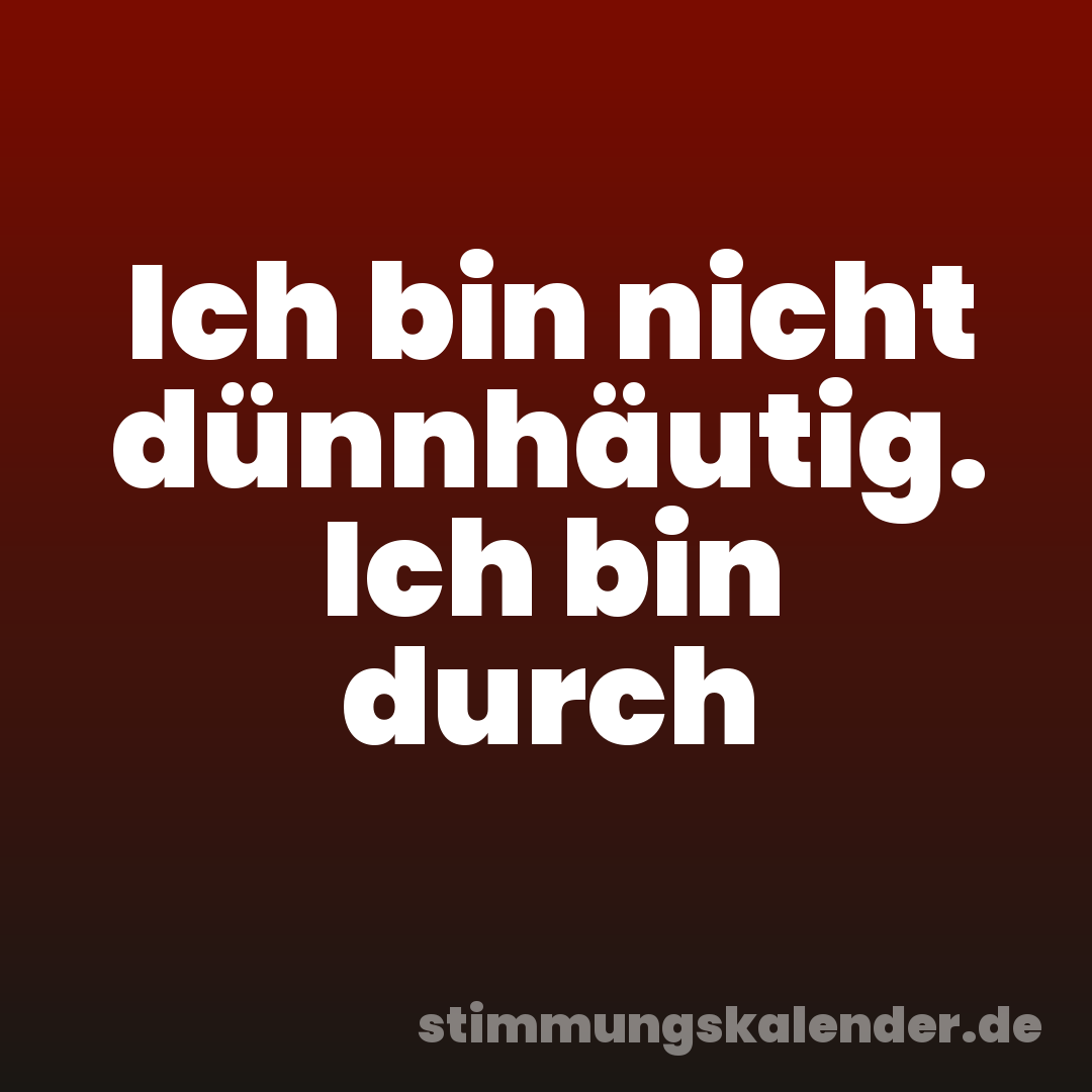 Ich bin nicht dünnhäutig. Ich bin durch