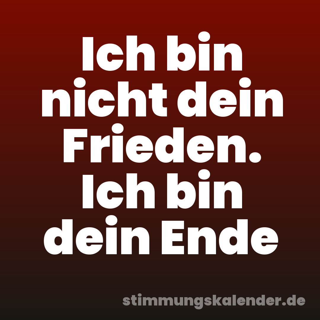 Ich bin nicht dein Frieden. Ich bin dein Ende
