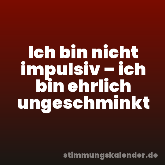 Ich bin nicht impulsiv – ich bin ehrlich ungeschminkt