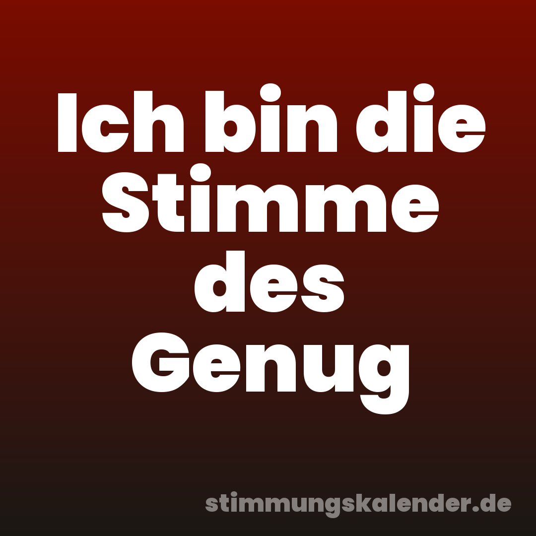 Ich bin die Stimme des Genug