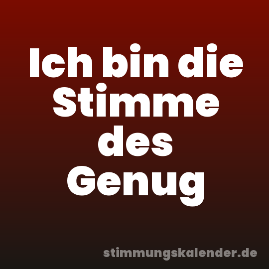Ich bin die Stimme des Genug