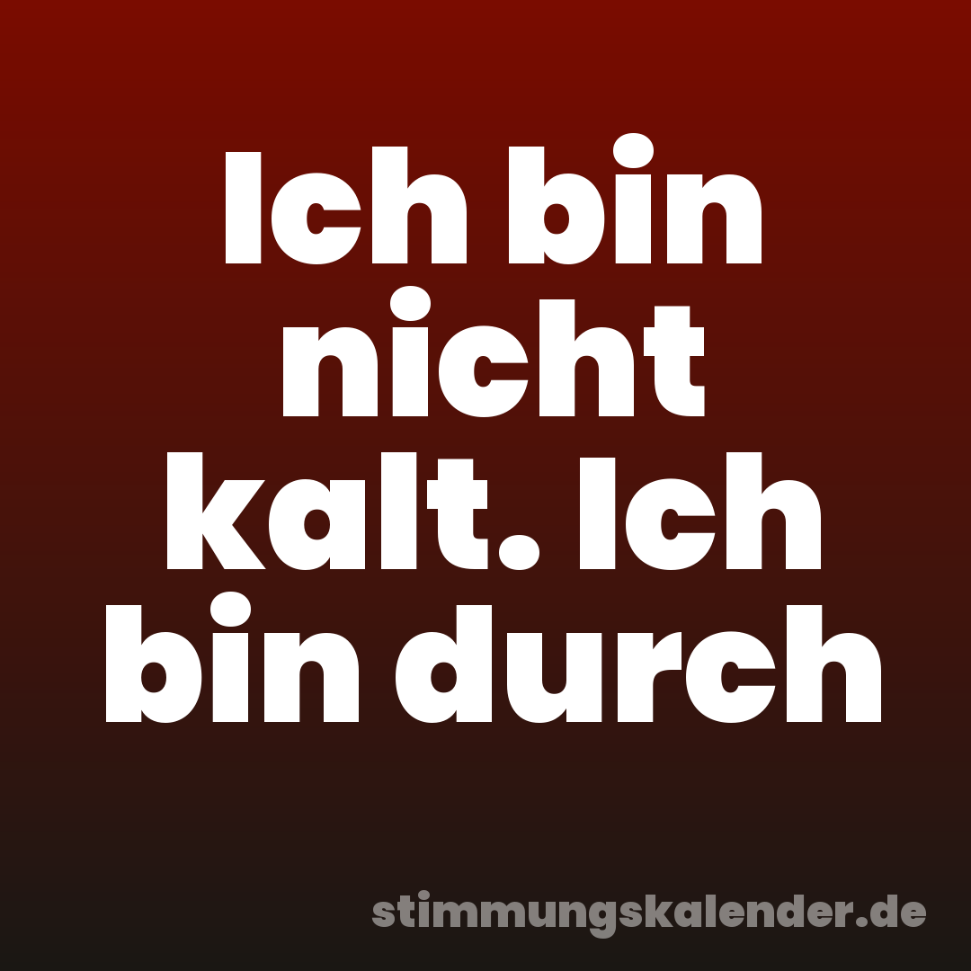 Ich bin nicht kalt. Ich bin durch