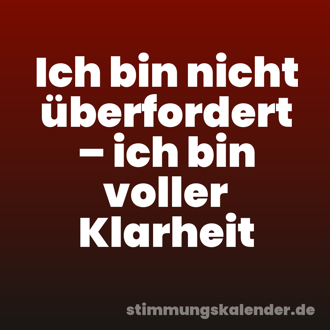Ich bin nicht überfordert – ich bin voller Klarheit