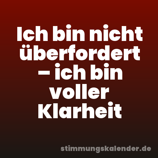 Ich bin nicht überfordert – ich bin voller Klarheit