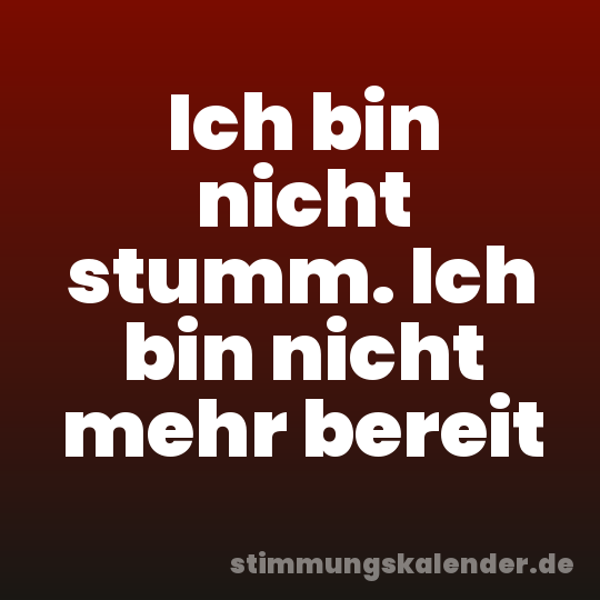 Ich bin nicht stumm. Ich bin nicht mehr bereit
