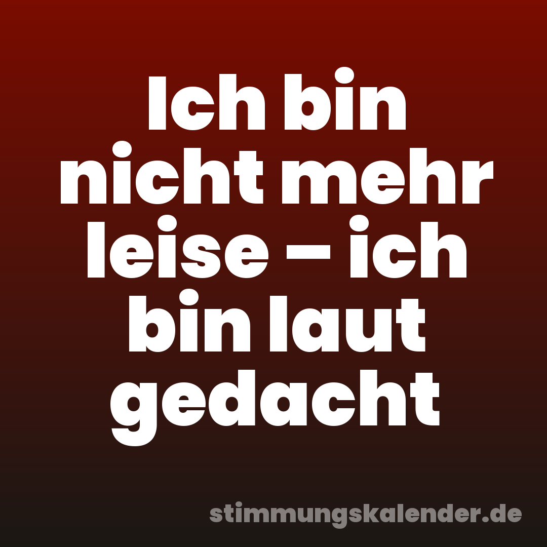 Ich bin nicht mehr leise – ich bin laut gedacht