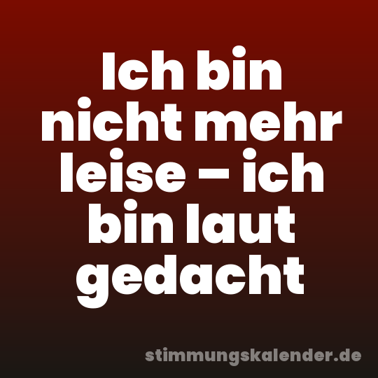 Ich bin nicht mehr leise – ich bin laut gedacht