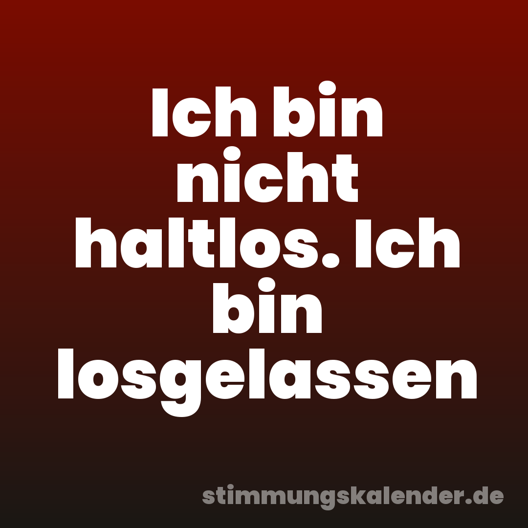 Ich bin nicht haltlos. Ich bin losgelassen