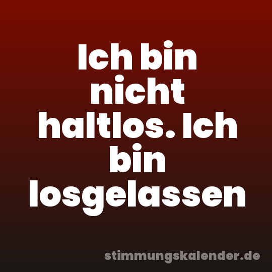 Ich bin nicht haltlos. Ich bin losgelassen