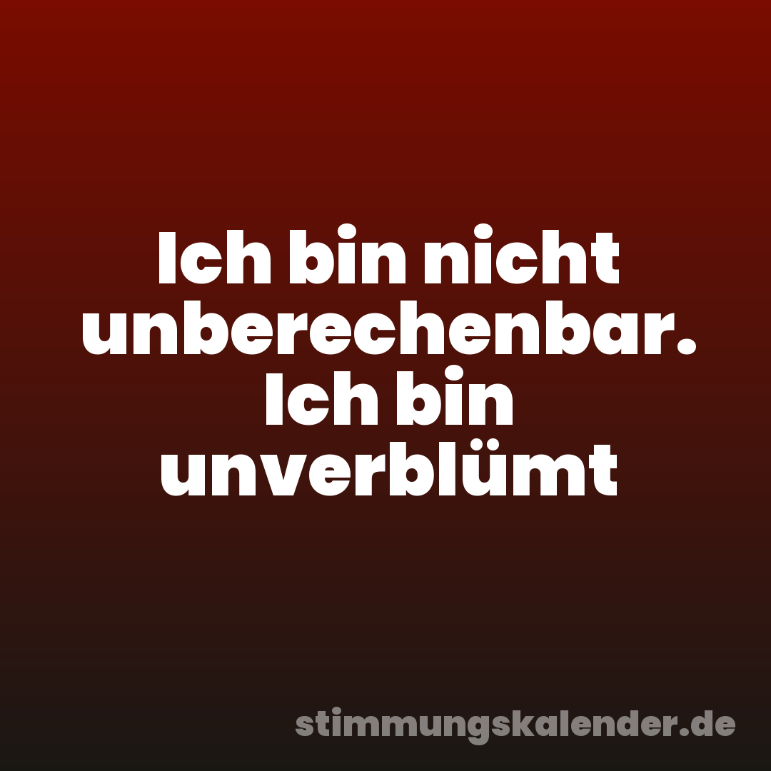 Ich bin nicht unberechenbar. Ich bin unverblümt