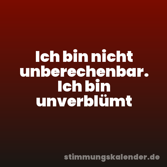 Ich bin nicht unberechenbar. Ich bin unverblümt