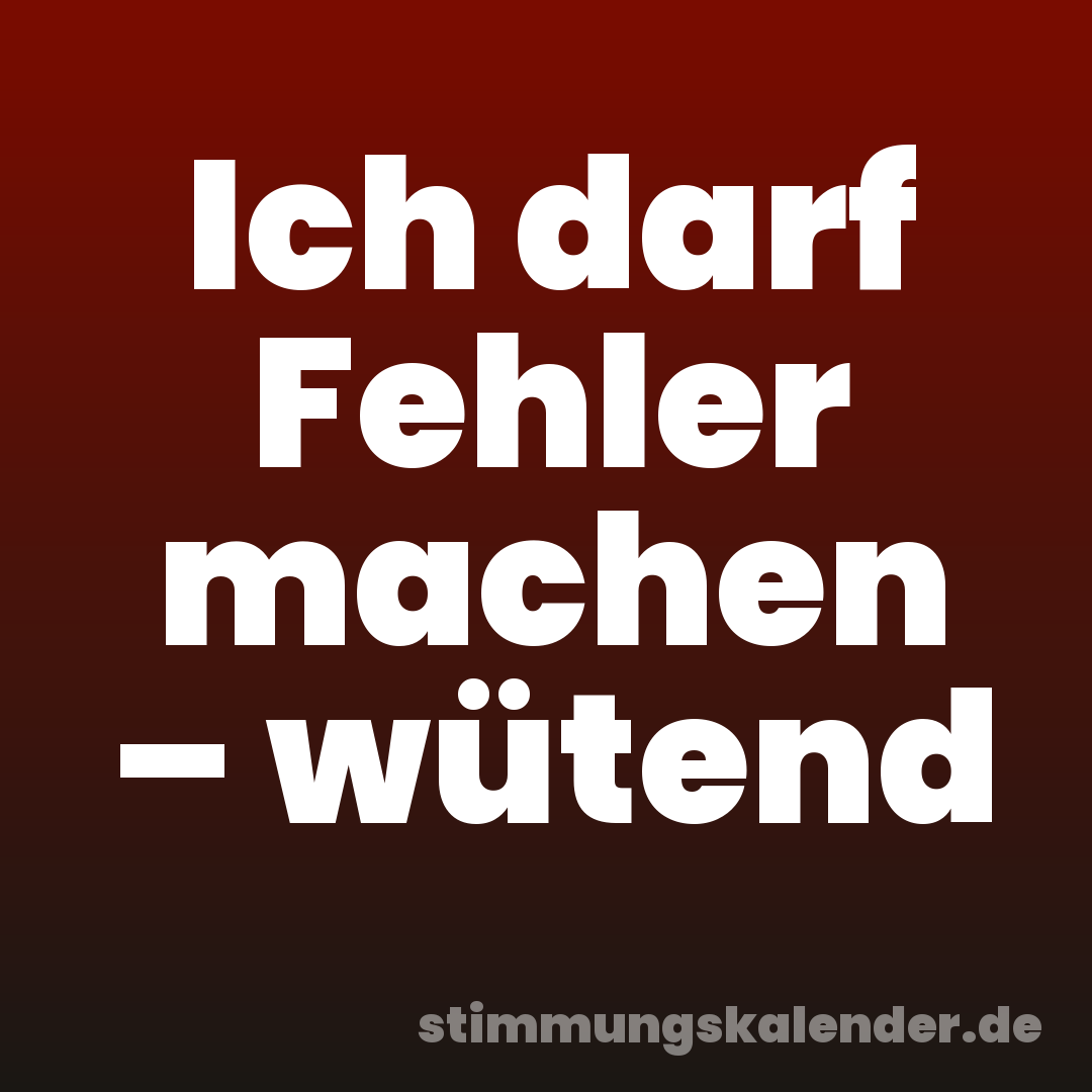 Ich darf Fehler machen – wütend