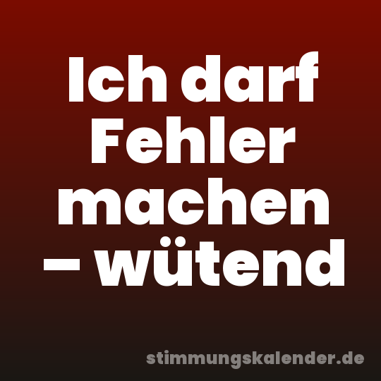 Ich darf Fehler machen – wütend