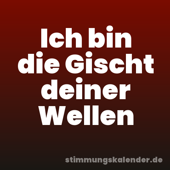 Ich bin die Gischt deiner Wellen