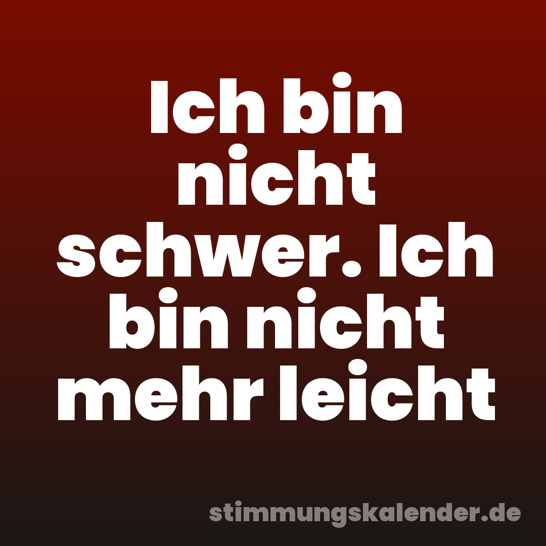 Ich bin nicht schwer. Ich bin nicht mehr leicht