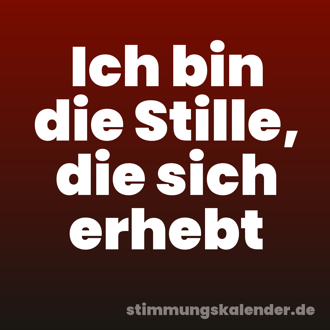 Ich bin die Stille, die sich erhebt