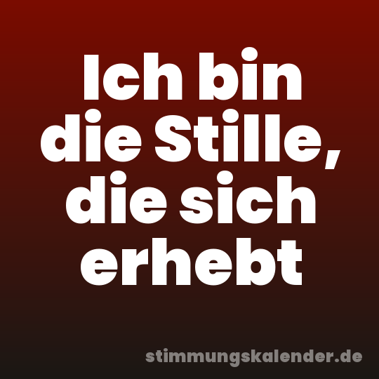 Ich bin die Stille, die sich erhebt