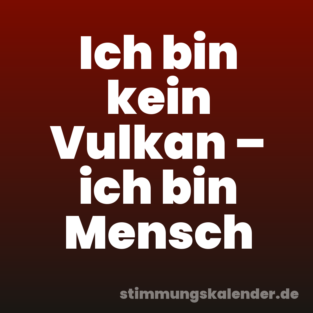 Ich bin kein Vulkan – ich bin Mensch