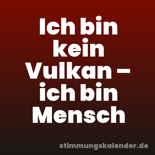 Ich bin kein Vulkan – ich bin Mensch