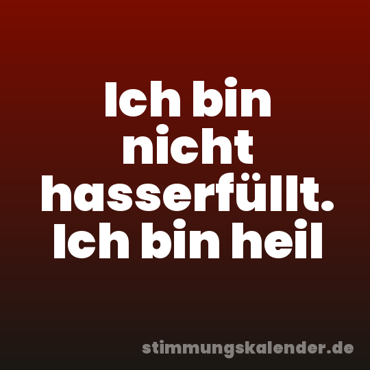 Ich bin nicht hasserfüllt. Ich bin heil