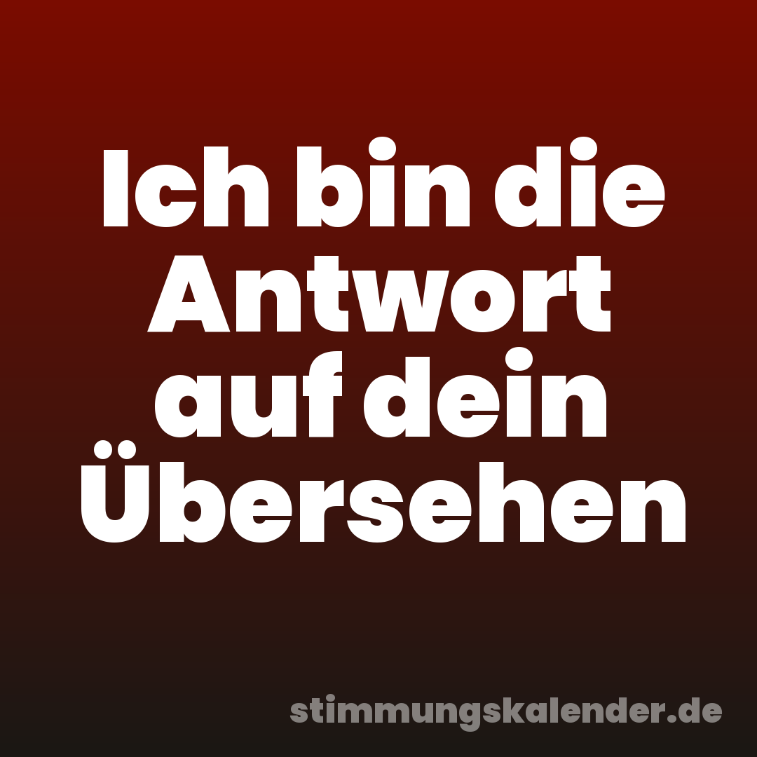 Ich bin die Antwort auf dein Übersehen