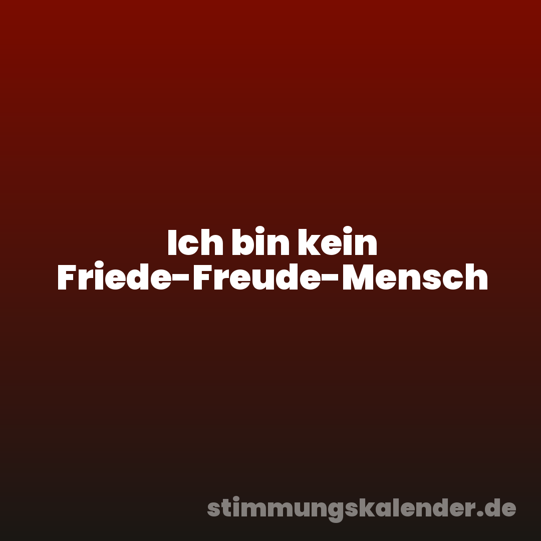 Ich bin kein Friede-Freude-Mensch