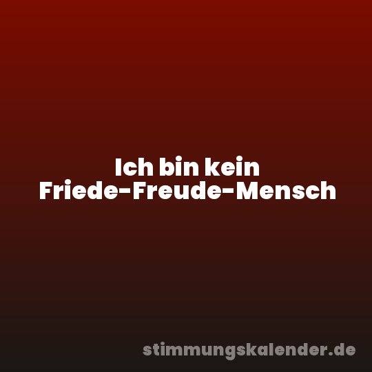 Ich bin kein Friede-Freude-Mensch