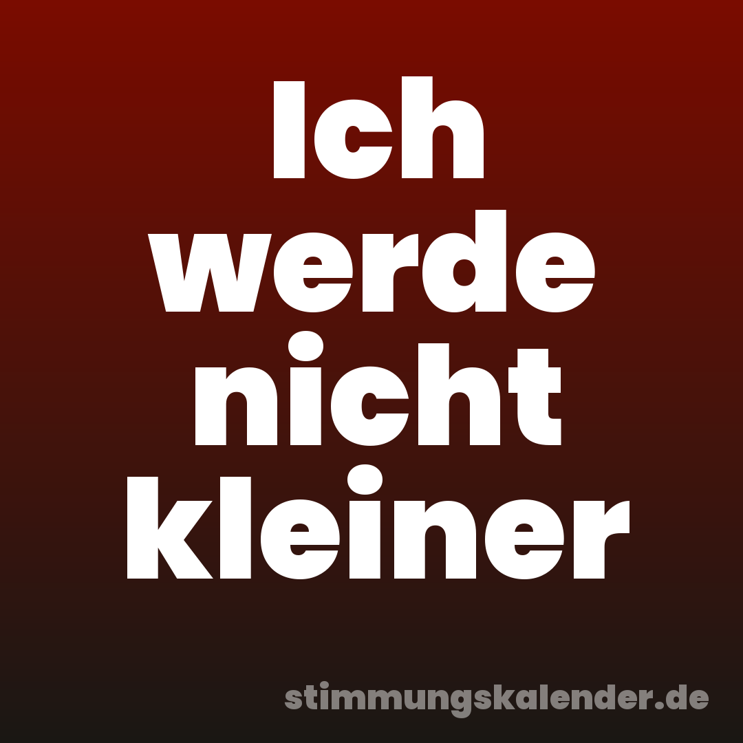 Ich werde nicht kleiner