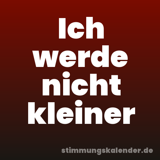 Ich werde nicht kleiner