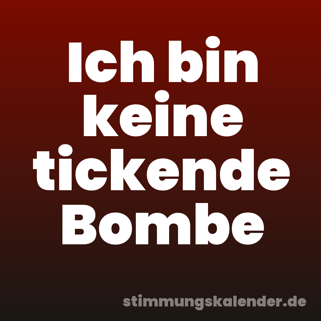 Ich bin keine tickende Bombe