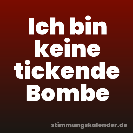 Ich bin keine tickende Bombe