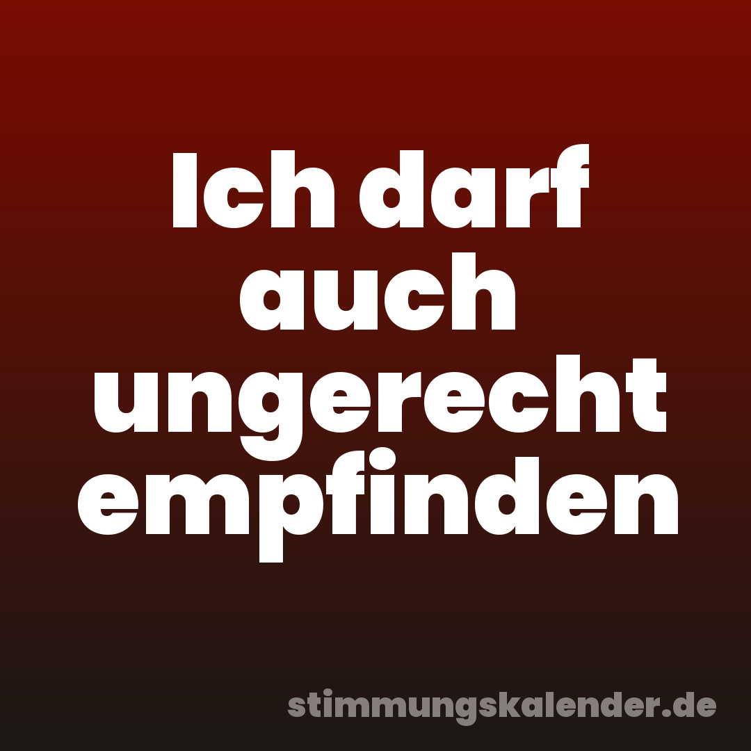 Ich darf auch ungerecht empfinden