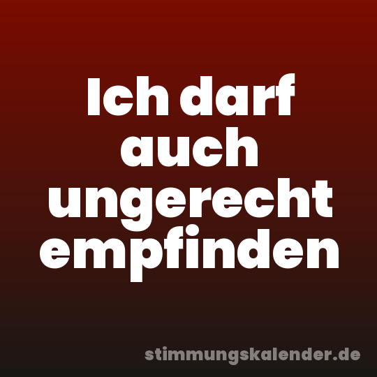 Ich darf auch ungerecht empfinden