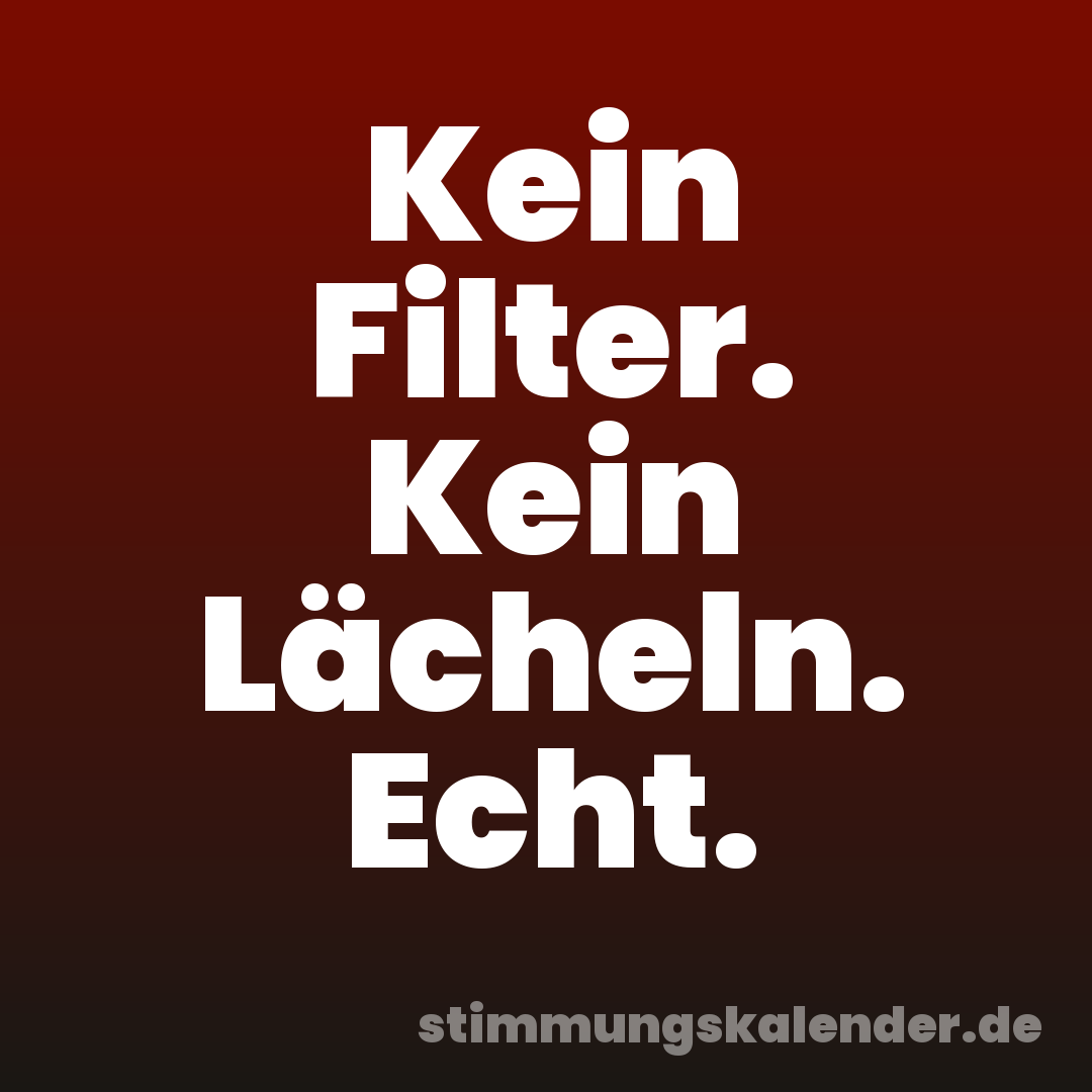 Kein Filter. Kein Lächeln. Echt.