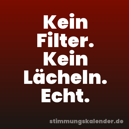 Kein Filter. Kein Lächeln. Echt.