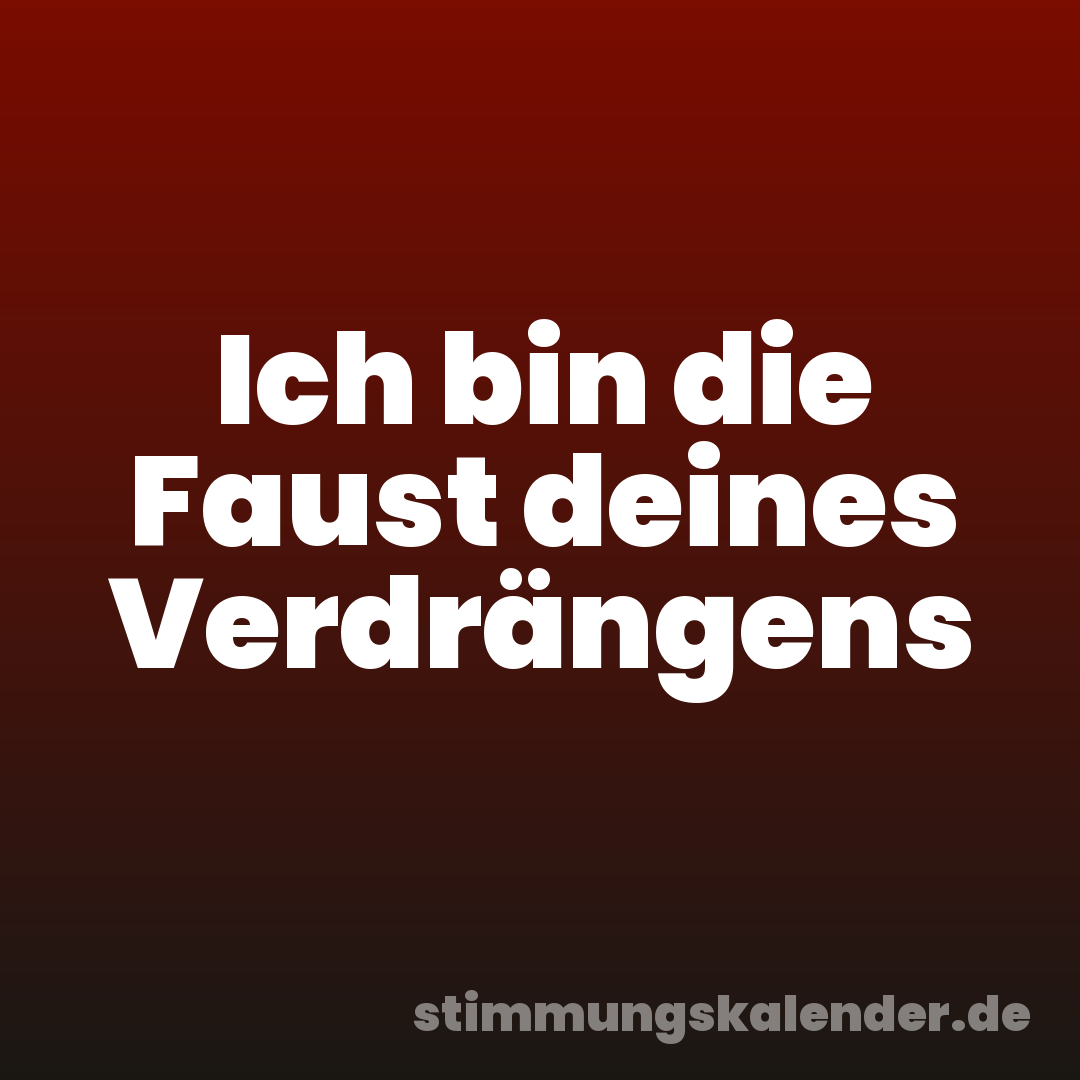 Ich bin die Faust deines Verdrängens