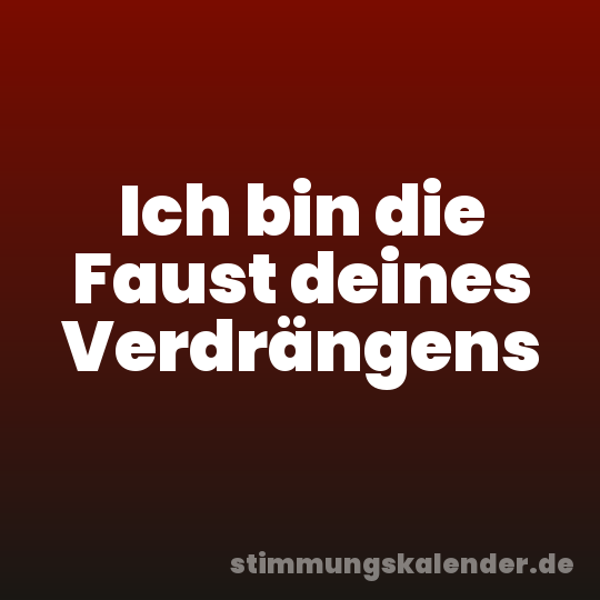 Ich bin die Faust deines Verdrängens