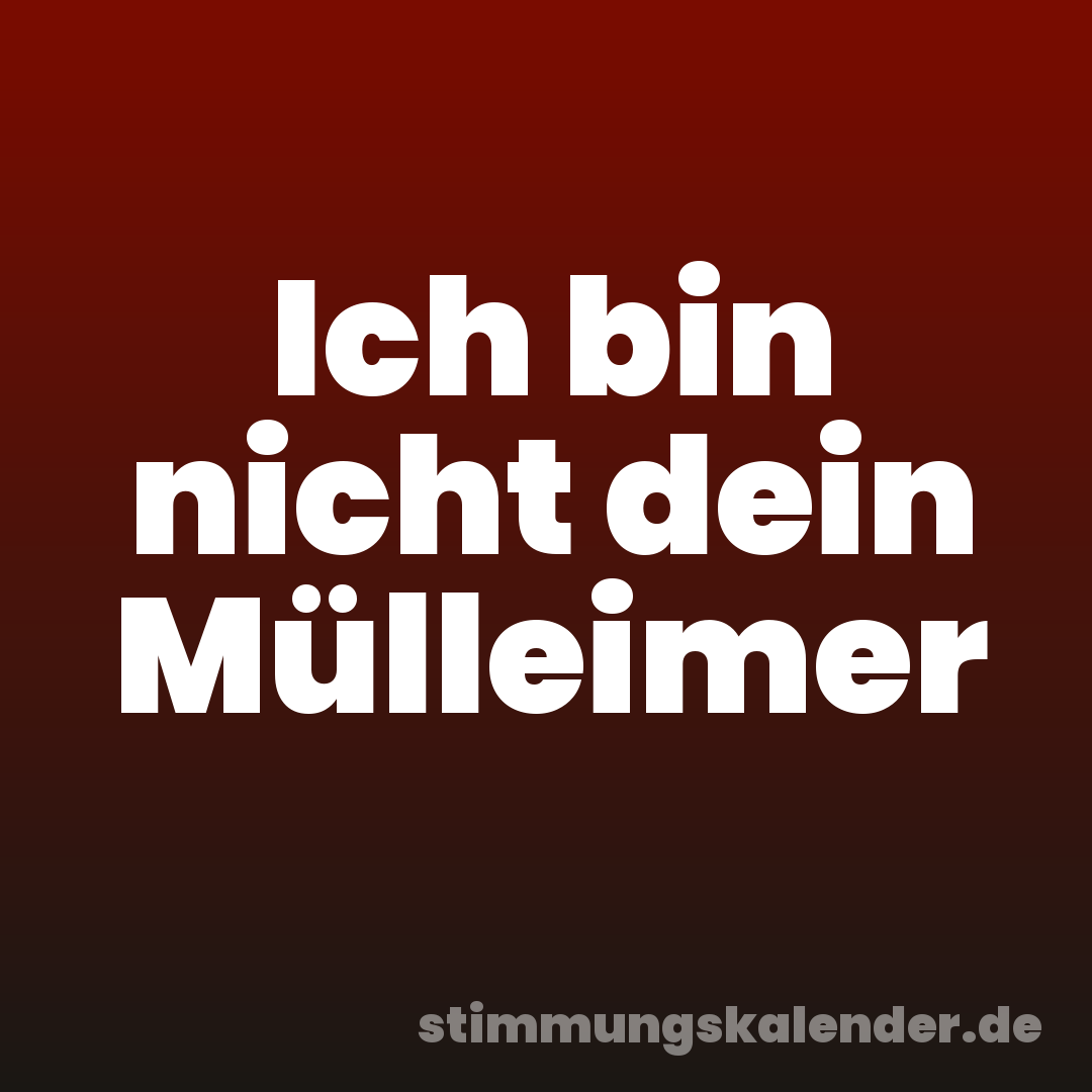 Ich bin nicht dein Mülleimer